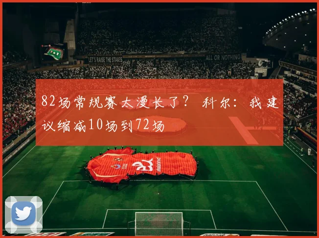 82场常规赛太漫长了？ 科尔：我建议缩减10场到72场